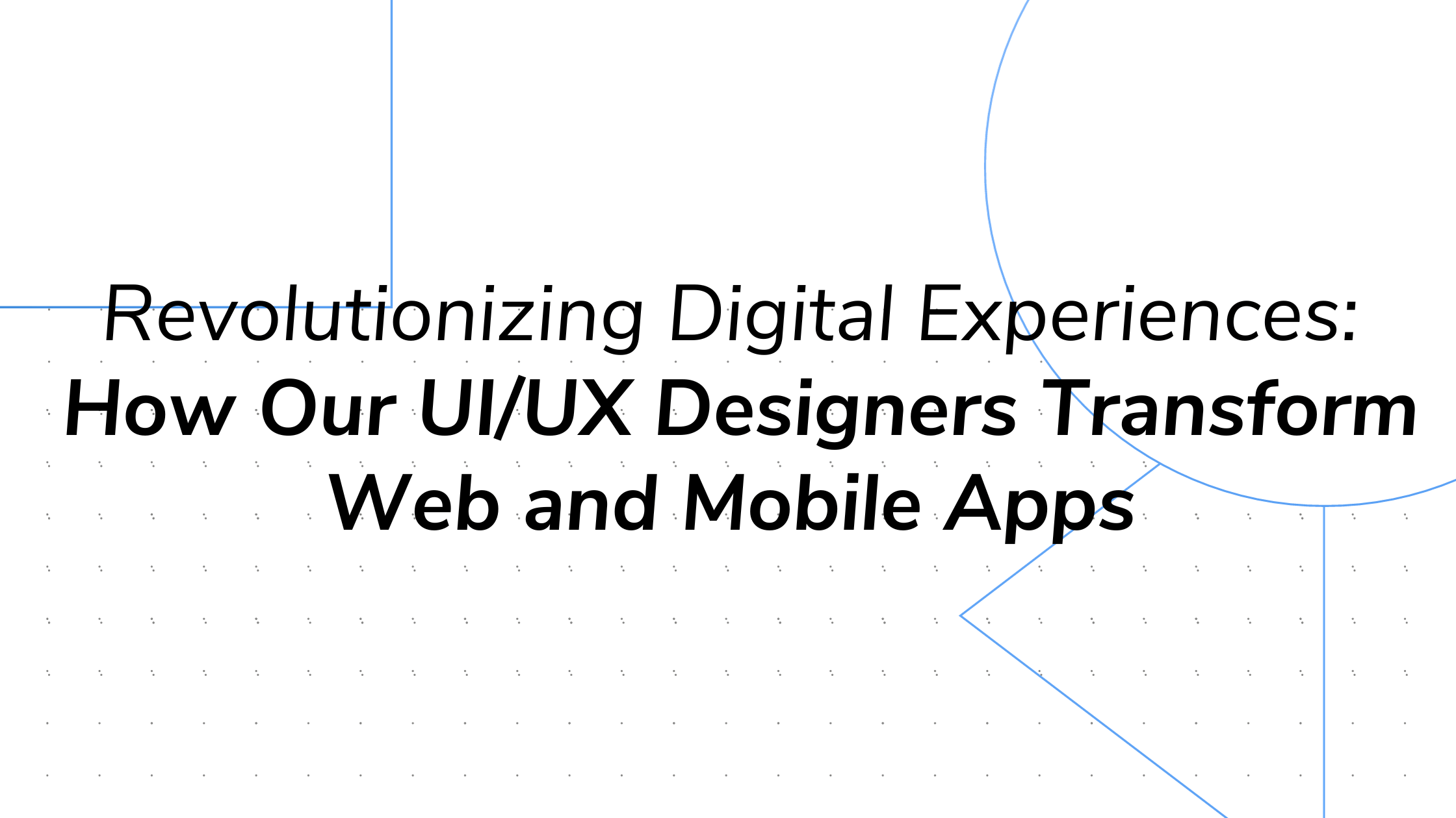 Revolutionizing Digital Experiences: How Our UI/UX Designers Transform Web and Mobile Apps