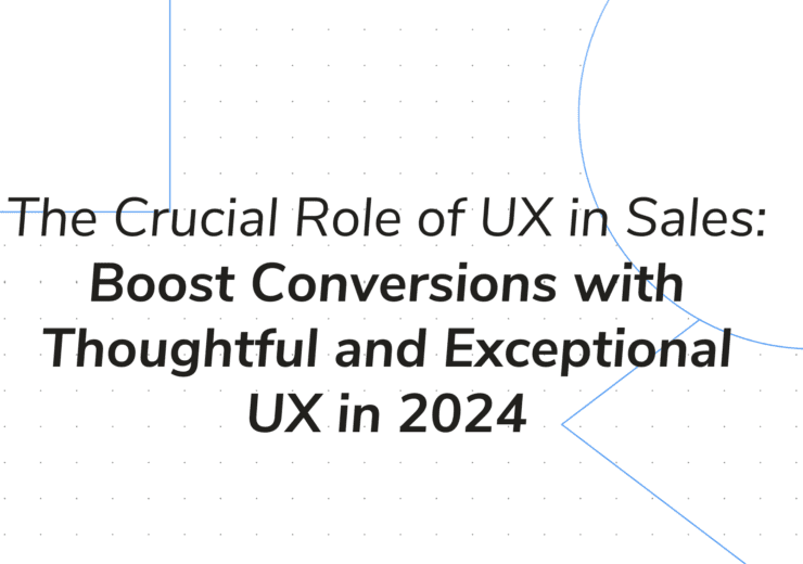 The Crucial Role of UX in Sales: Boost Conversions with Thoughtful and Exceptional UX in 2024