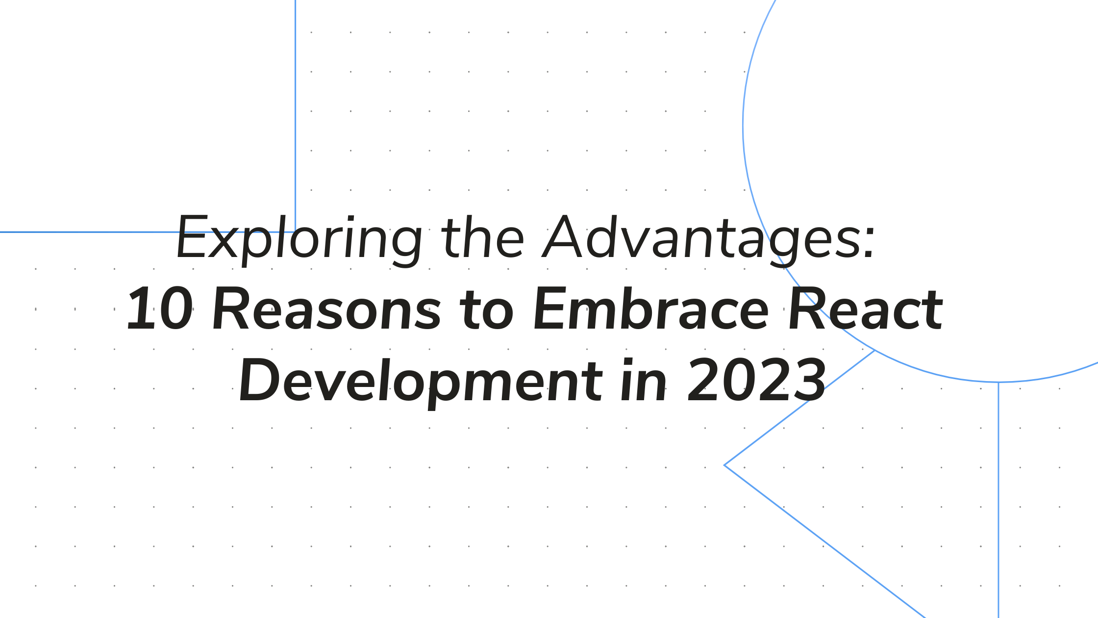 Exploring the Advantages: 10 Reasons to Embrace React Development in 2023