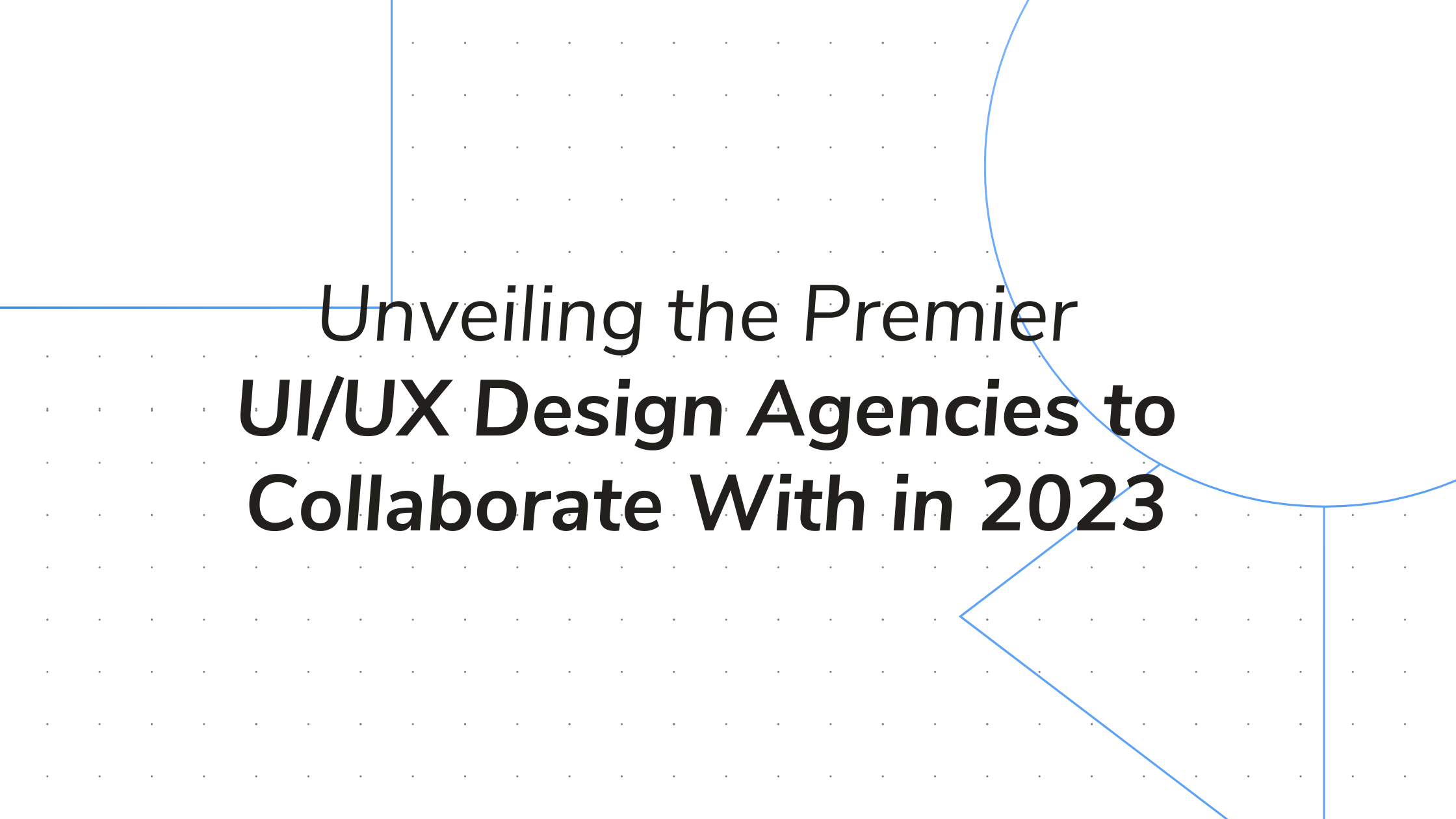 Unveiling the Premier UI/UX Design Agencies to Collaborate With in 2023